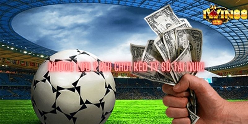 Những lưu ý khi chơi kèo tỷ số tại iwin