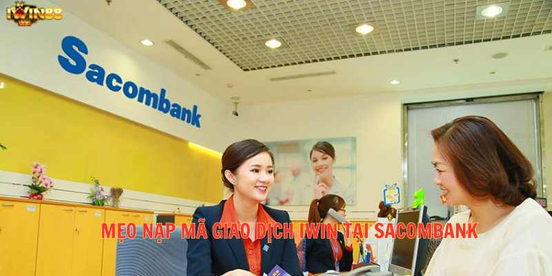 Mẹo nạp mã giao dịch Iwin tại Sacombank