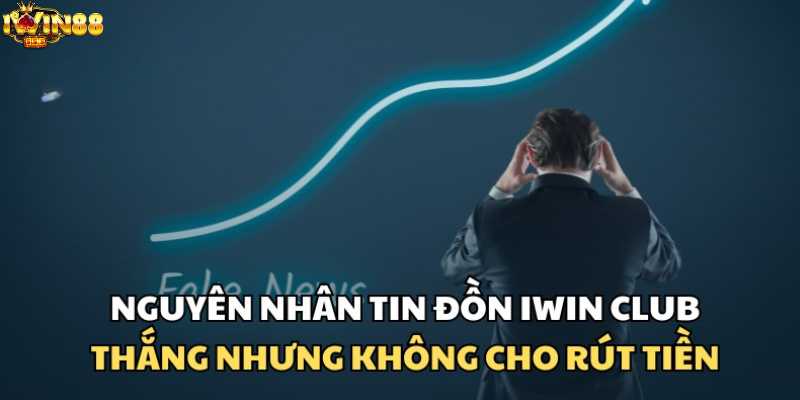 Nguyên nhân iwin club thắng không cho rút tiền