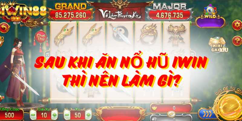 Sau khi nổ nũ iWin thì nên làm gì?