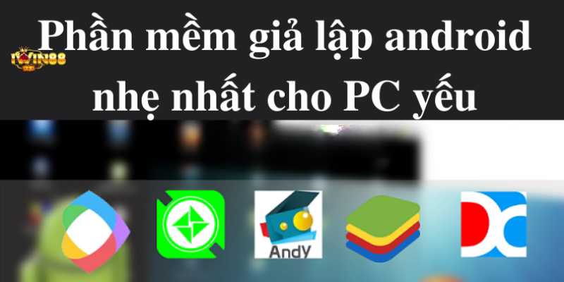 Tìm hiểu về phần mềm giả lập Android chơi iWin