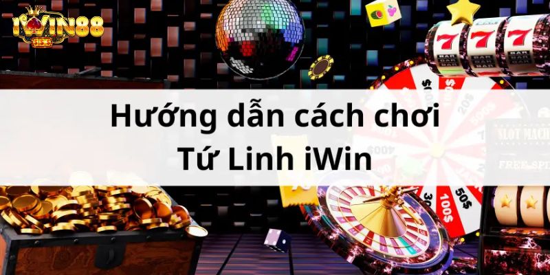 Hướng dẫn cách chơi tứ linh iwin đỉnh cao