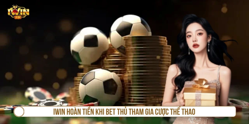 Khuyến Mãi Hoàn Tiền IWIN Và Cơ Cấu Thưởng Cụ Thể IWIN hoàn tiền khi bet thủ tham gia cược thể thao