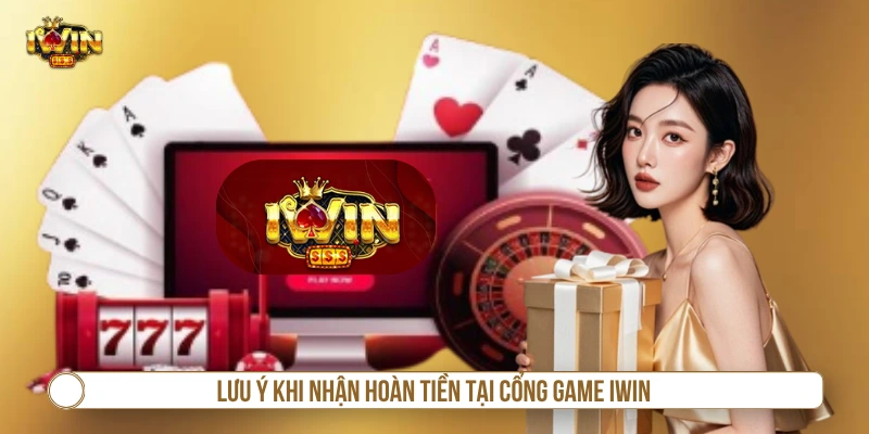Khuyến Mãi Hoàn Tiền IWIN Và Cơ Cấu Thưởng Cụ Thể Lưu ý khi nhận hoàn tiền tại cổng game IWIN